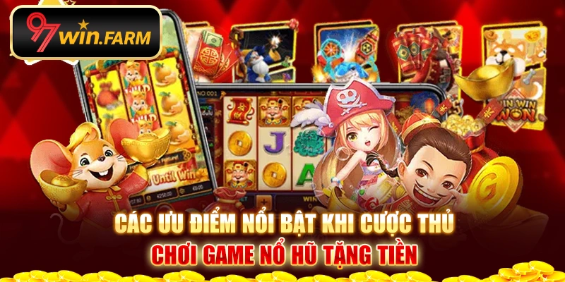 Các ưu điểm nổi bật khi cược thủ chơi game nổ hũ tặng tiền