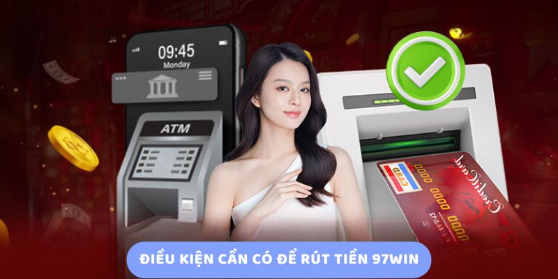 Điều Kiện Cần Có Để Rút Tiền 97Win