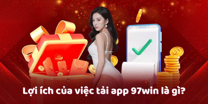 Lợi ích của việc tải app 97win là gì?