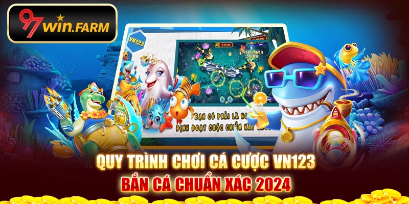 Quy trình chơi cá cược Vn123 bắn cá chuẩn xác 2024