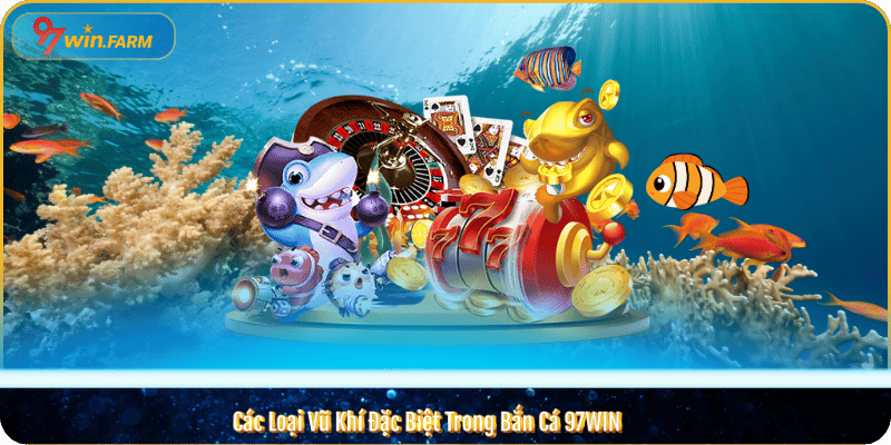 Các Loại Vũ Khí Đặc Biệt Trong Bắn Cá 97WIN