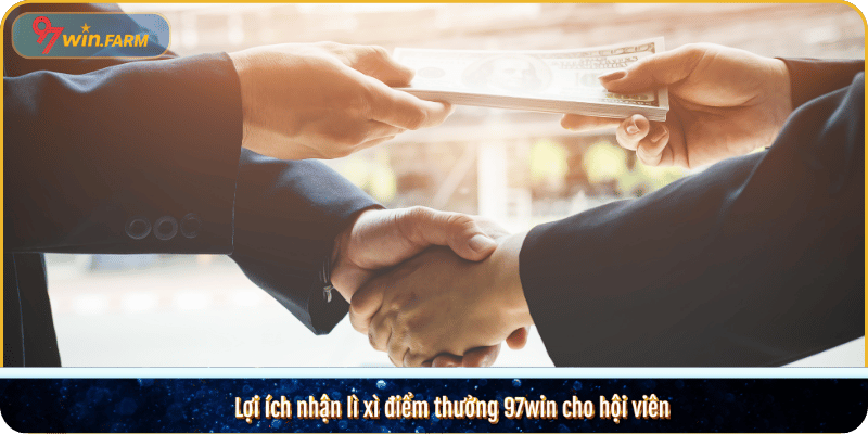 Lợi ích nhận lì xì điểm thưởng 97win cho hội viên