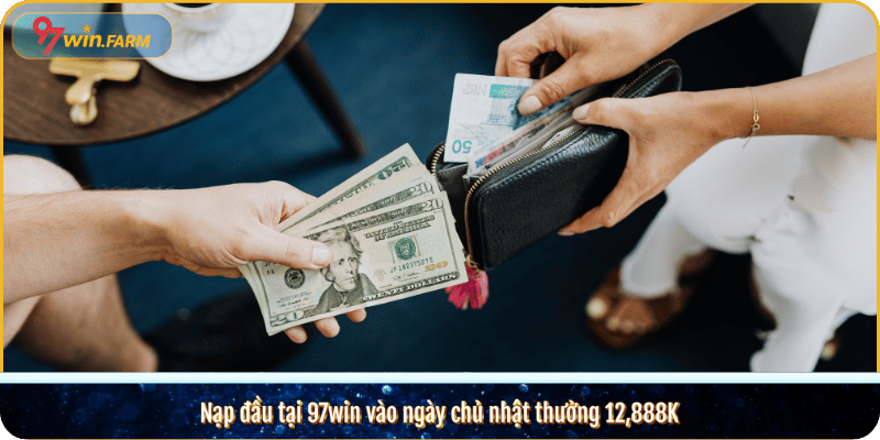 Nạp đầu tại 97win vào ngày chủ nhật thưởng 12,888K