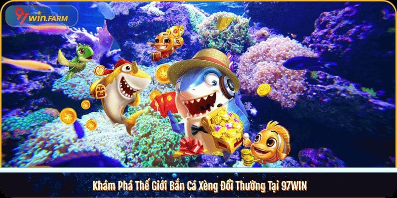 Khám Phá Thế Giới Bắn Cá Xèng Đổi Thưởng Tại 97WIN 